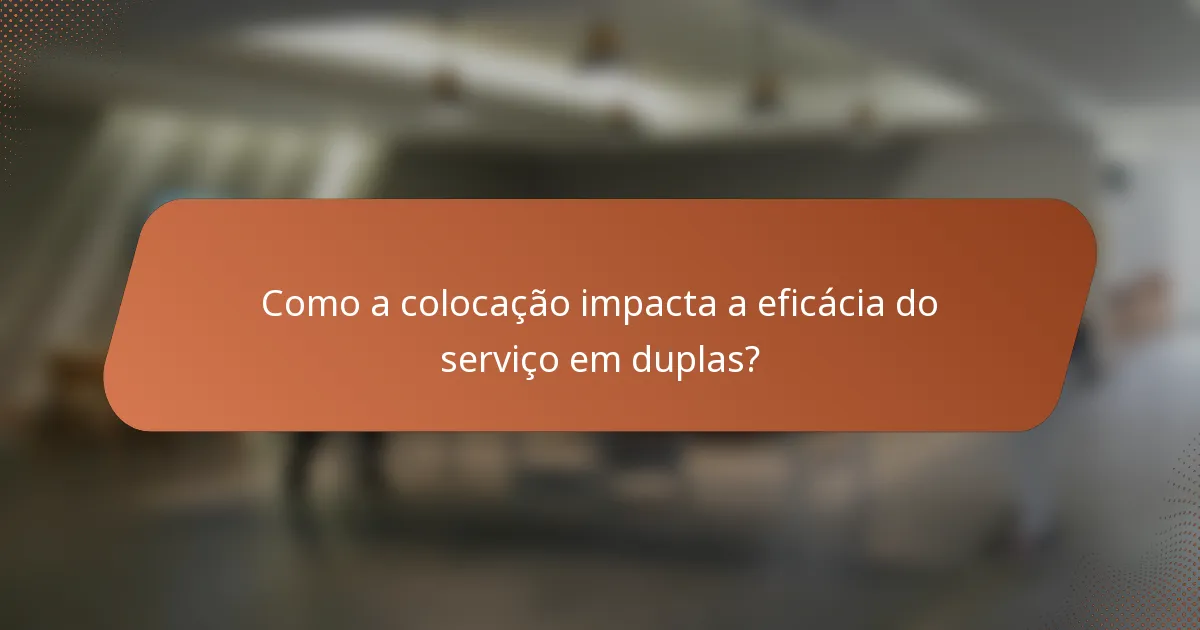 Como a colocação impacta a eficácia do serviço em duplas?