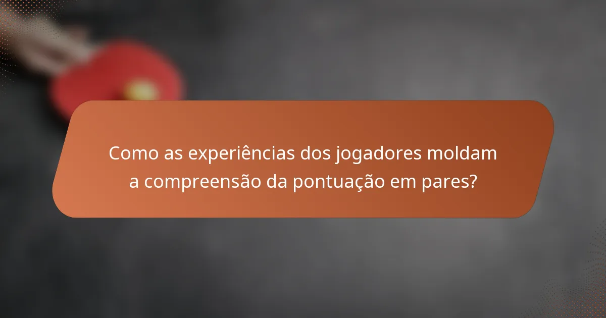 Como as experiências dos jogadores moldam a compreensão da pontuação em pares?