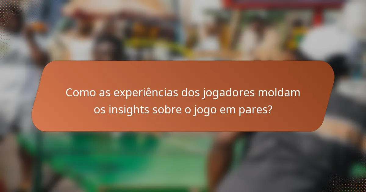 Como as experiências dos jogadores moldam os insights sobre o jogo em pares?