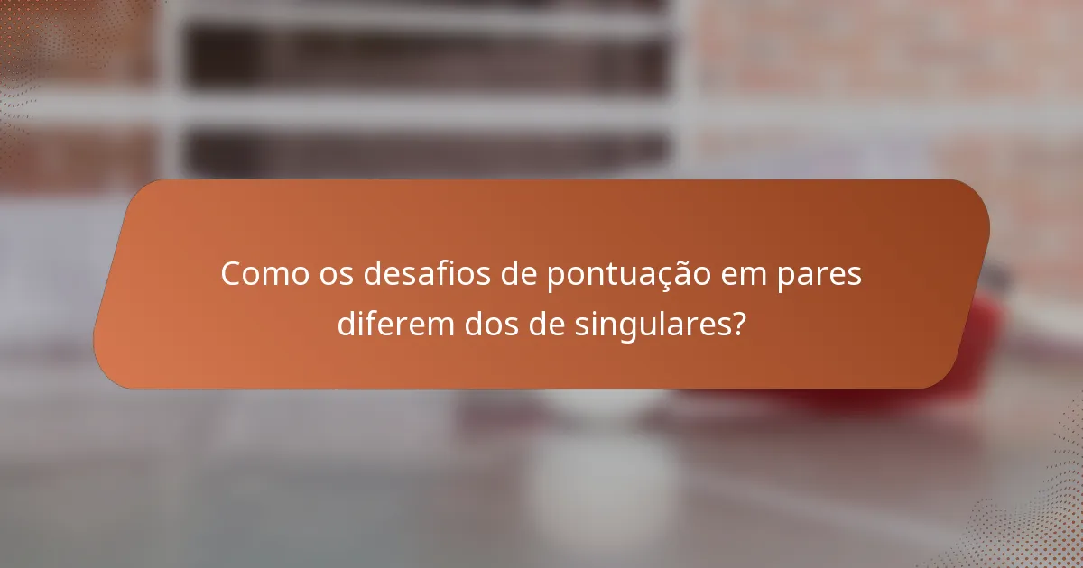 Como os desafios de pontuação em pares diferem dos de singulares?