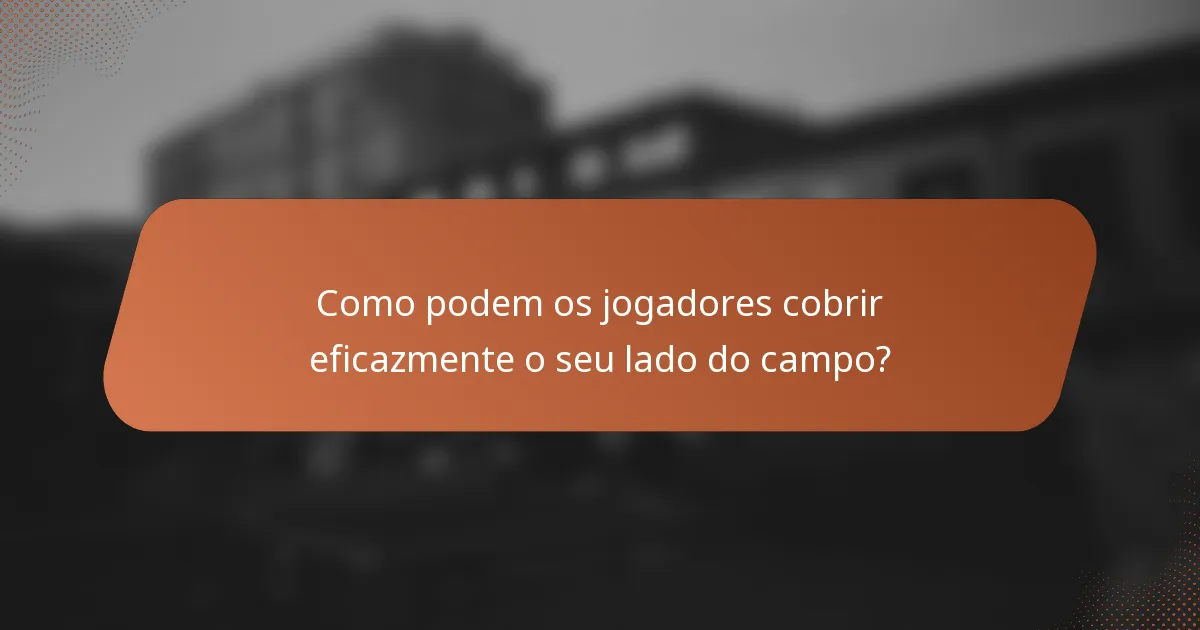 Como podem os jogadores cobrir eficazmente o seu lado do campo?