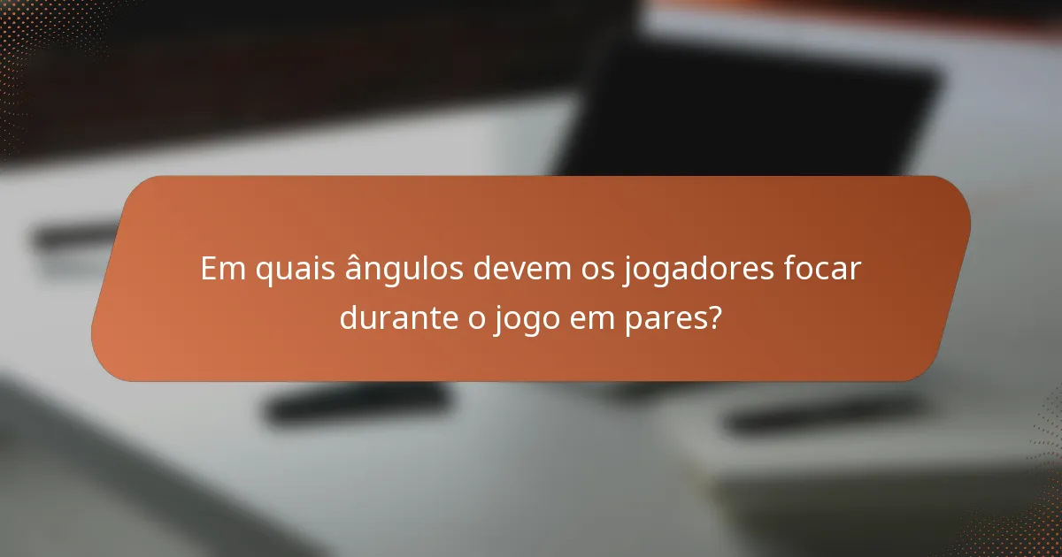 Em quais ângulos devem os jogadores focar durante o jogo em pares?