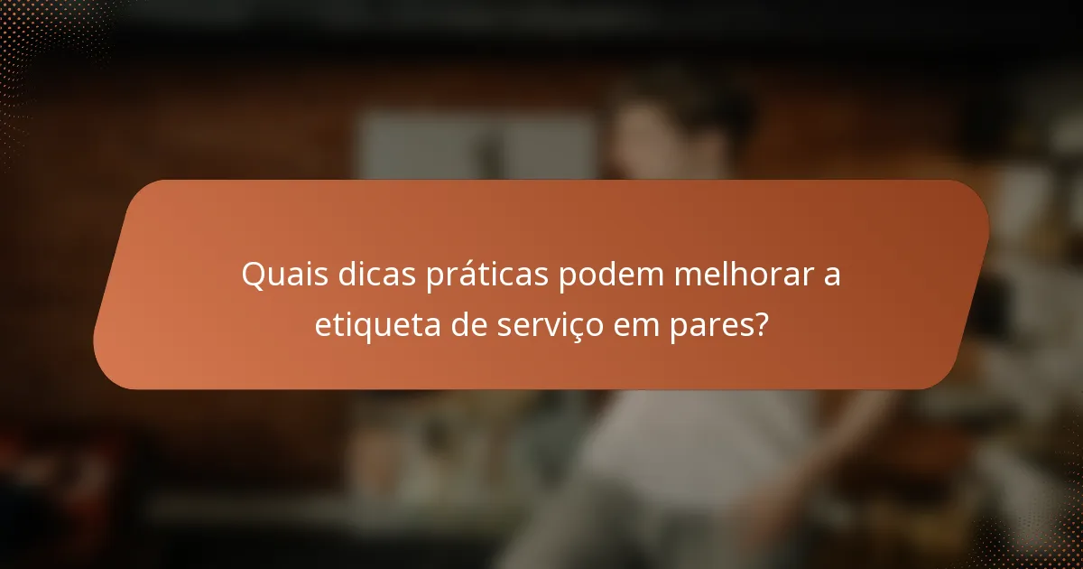 Quais dicas práticas podem melhorar a etiqueta de serviço em pares?