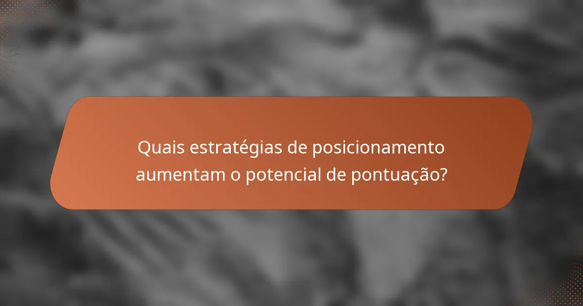 Quais estratégias de posicionamento aumentam o potencial de pontuação?