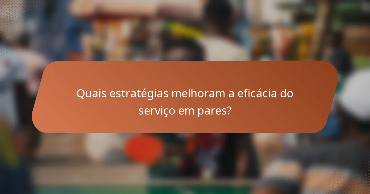 Quais estratégias melhoram a eficácia do serviço em pares?