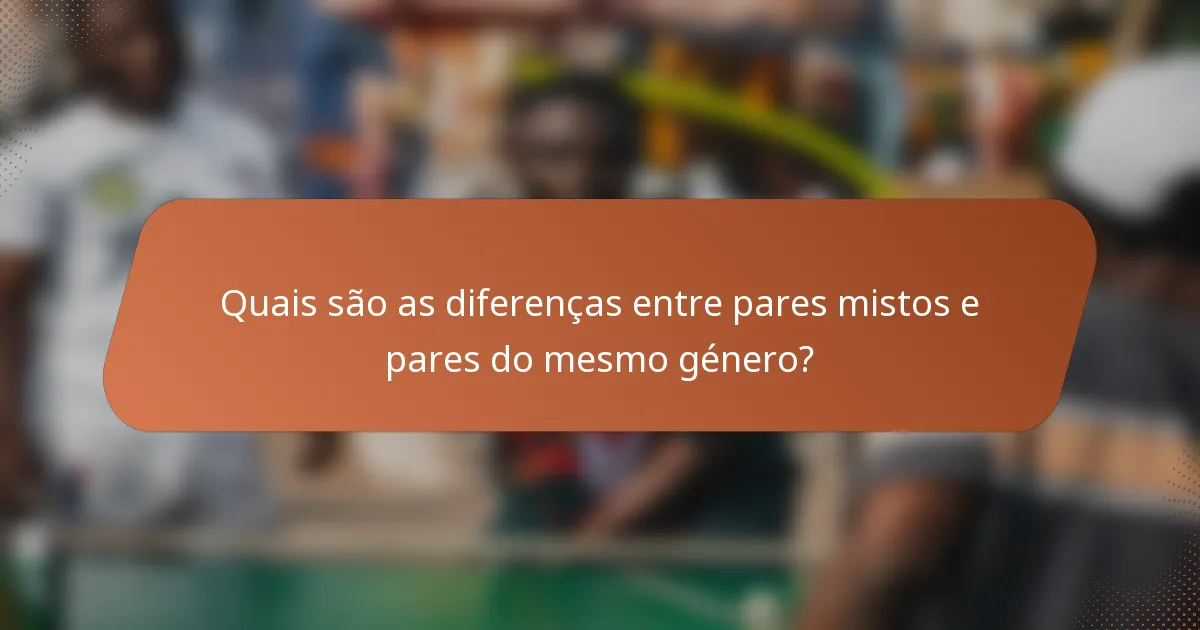Quais são as diferenças entre pares mistos e pares do mesmo género?