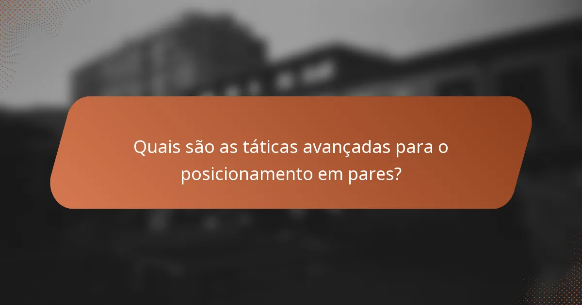 Quais são as táticas avançadas para o posicionamento em pares?
