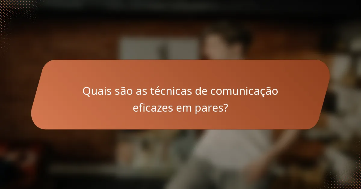 Quais são as técnicas de comunicação eficazes em pares?