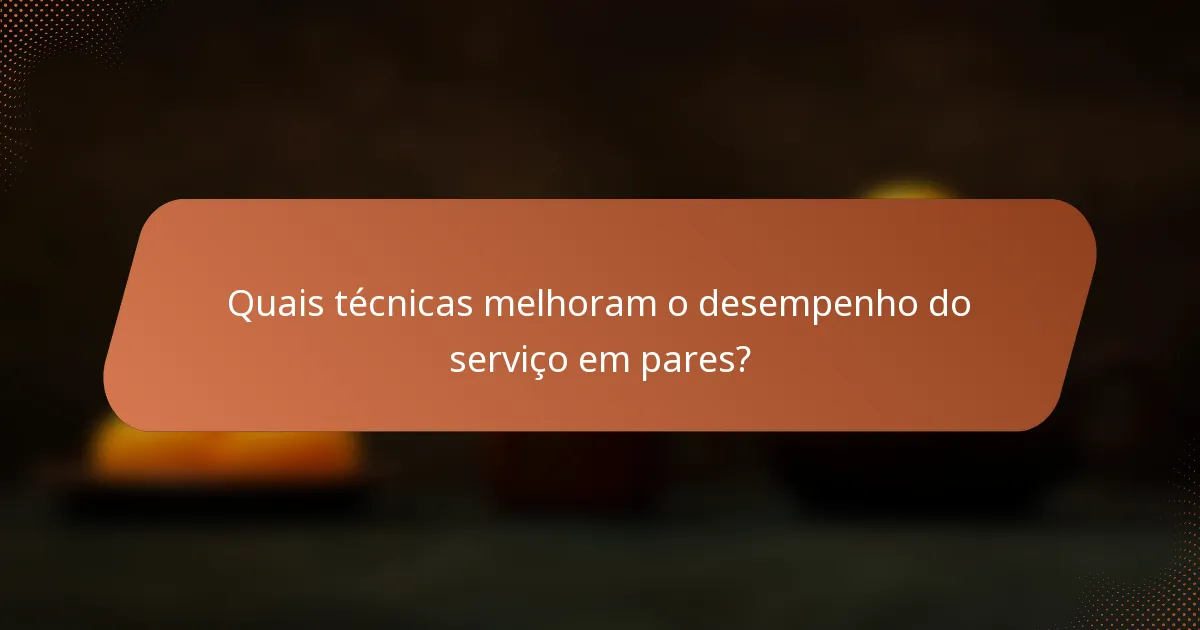 Quais técnicas melhoram o desempenho do serviço em pares?